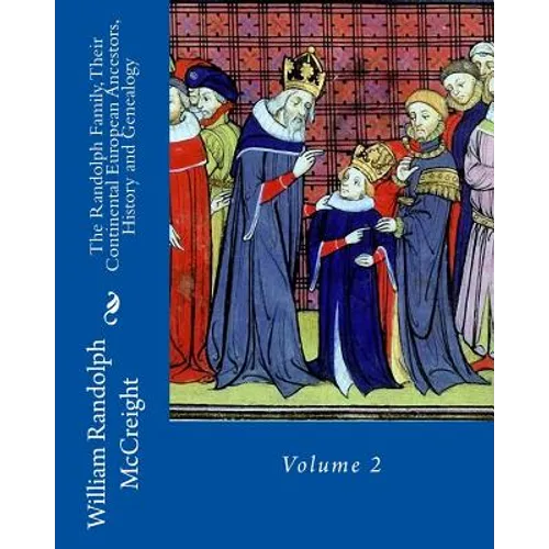The Randolph Family, Their Continental European Ancestors, History and Genealogy: Volume 2