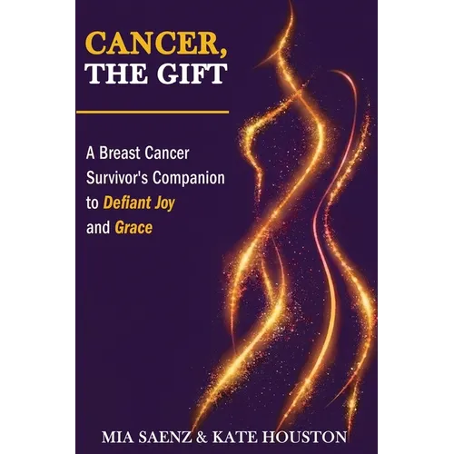Cancer, the Gift: A Breast Cancer Survivor's Companion to Defiant Joy and Grace