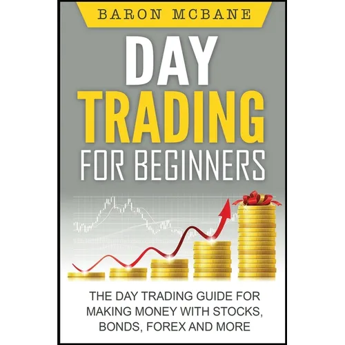 Day Trading: for Beginners: The Day Trading Guide for Making Money with Stocks, Options, Forex and More