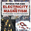 Physics for Kids: Electricity and Magnetism - Physics 7th Grade Children's Physics Books