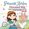 Princess Avalon Dreams Big: A Simple Princess Story to Inspire Little Ones to Achieve Big Things!