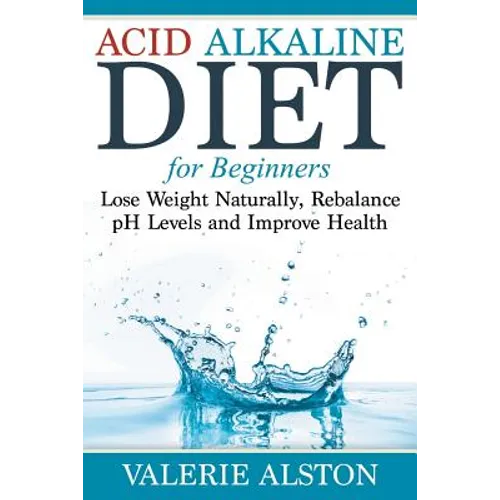 Acid Alkaline Diet For Beginners: Lose Weight Naturally, Rebalance pH Levels and Improve Health