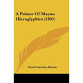A Primer Of Mayan Hieroglyphics (1895)