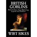 British Goblins: Welsh Folklore, Fairy Mythology, Legends and Traditions by Wilt Sikes, Fiction, Fairy Tales, Folk Tales, Legends & Mythology