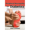 Peripheral Neuropathy for Diabetics: Your Guide to Taking Control by Reversing Diabetic Neuropathy and Feeling Better