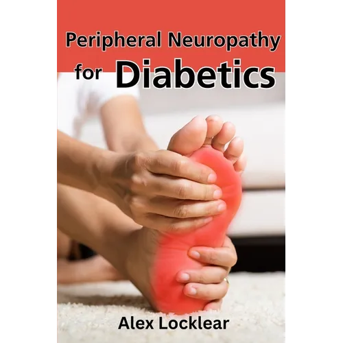 Peripheral Neuropathy for Diabetics: Your Guide to Taking Control by Reversing Diabetic Neuropathy and Feeling Better
