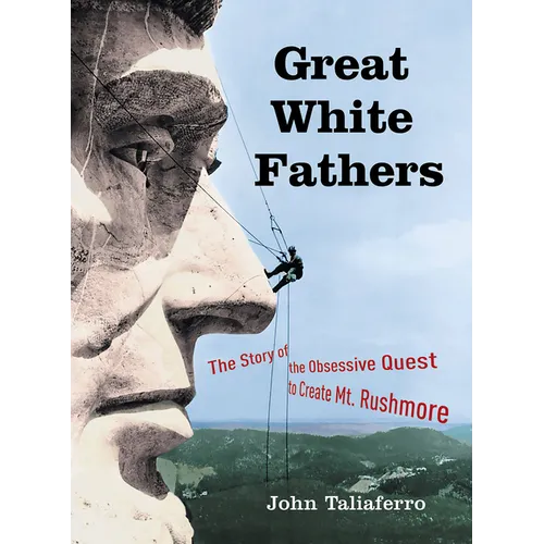 Great White Fathers: The Story of the Obsessive Quest to Create Mount Rushmore