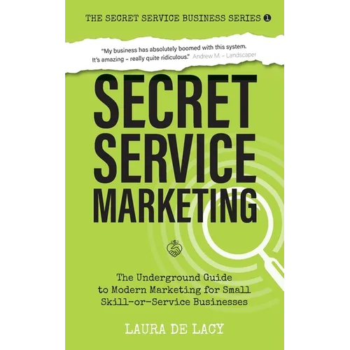 Secret Service Marketing: The Underground Guide to Modern Marketing for Small Skill-or-Service Businesses