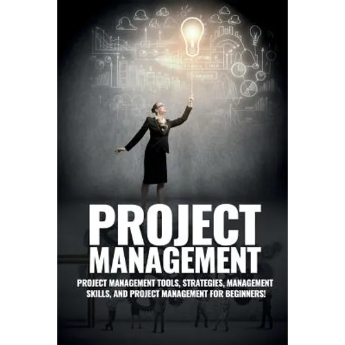 Project Management: Project Management, Management Tips and Strategies, and How to Control a Team to Complete a Project