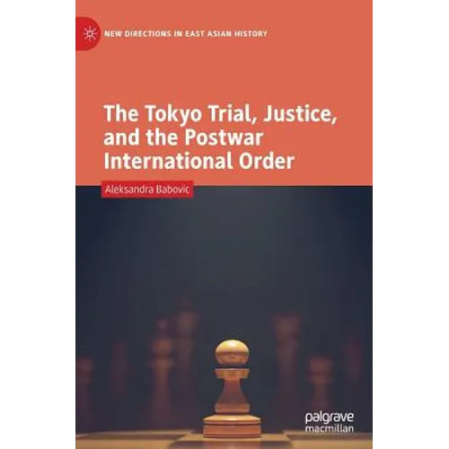 The Tokyo Trial, Justice, and the Postwar International Order