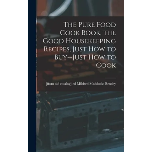 The Pure Food Cook Book, the Good Housekeeping Recipes, Just how to Buy--just how to Cook