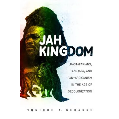 Jah Kingdom: Rastafarians, Tanzania, and Pan-Africanism in the Age of Decolonization