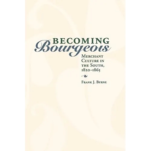 Becoming Bourgeois: Merchant Culture in the South, 1820-1865