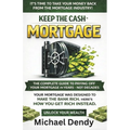 Keep the Cash Mortgage: The Complete Guide To Paying Off Your Mortgage In Years Not Decades