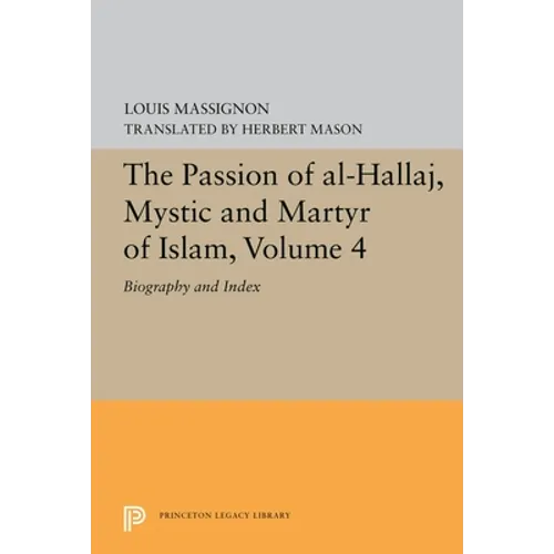 The Passion of Al-Hallaj, Mystic and Martyr of Islam, Volume 4: Biography and Index