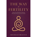 The Way of Fertility: Awaken Your Reproductive Potential through the Transformative Power of Ancient Wisdom