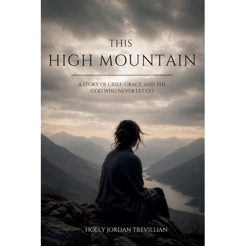 This High Mountain: A Story of Grief, Grace, and the God Who Never Let Go