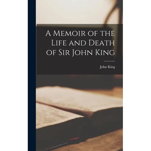 A Memoir of the Life and Death of Sir John King