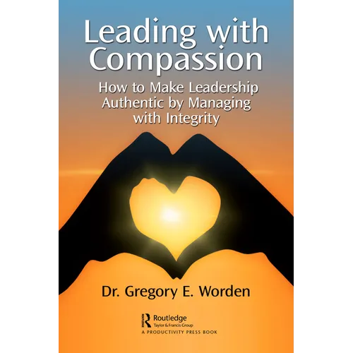 Leading with Compassion: How to Make Leadership Authentic by Managing with Integrity