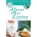 Stress Free Living With Essential Oil: A Comprehensive Guide to Aromatherapy for Stress Management, Emotional Balance, and Natural Well-Being