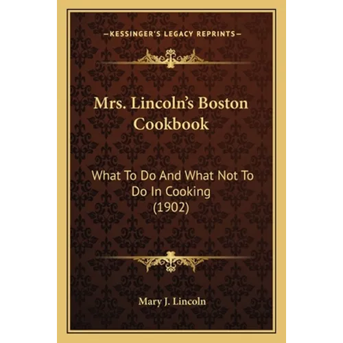 Mrs. Lincoln's Boston Cookbook: What to Do and What Not to Do in Cooking (1902)