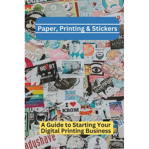 Paper, Printing & Stickers: A Beginner's Guide To Starting a Digital Printing Business