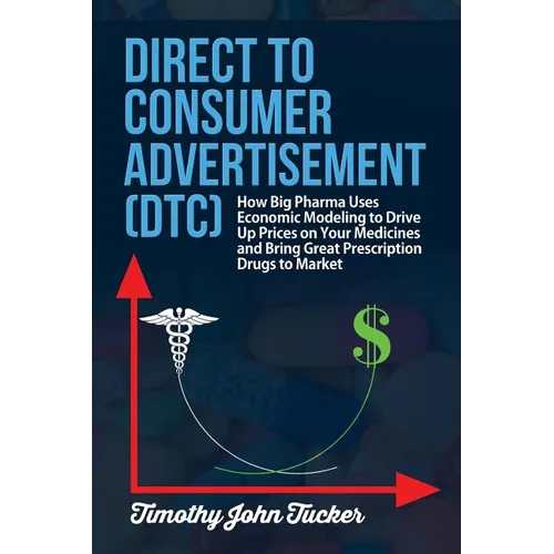 Direct to Consumer Advertisement (DTC): How Pharmaceutical Companies Use Economic Modeling to Drive Up Prices on Your Medicines at the Pharmacy, Bring