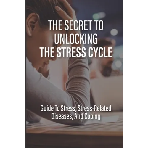 The Secret To Unlocking The Stress Cycle: Guide To Stress, Stress-Related Diseases, And Coping: How To Be Grateful