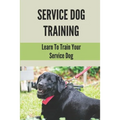 Service Dog Training: Learn To Train Your Service Dog: Training Service Dog For Dummi