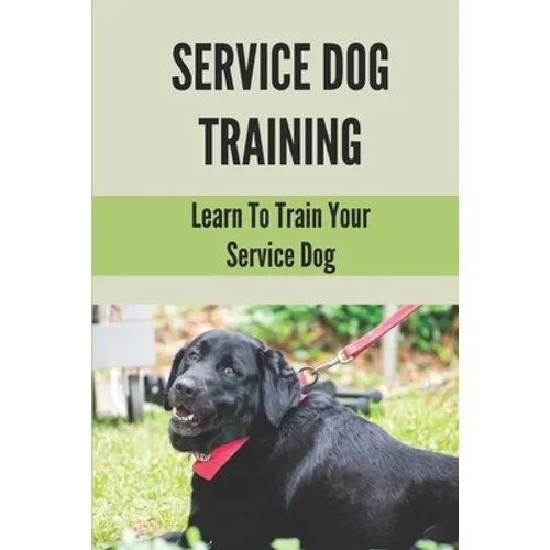 Service Dog Training: Learn To Train Your Service Dog: Training Service Dog For Dummi