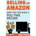 Selling on Amazon: How You Can Make A Full-Time Income Selling On Amazon