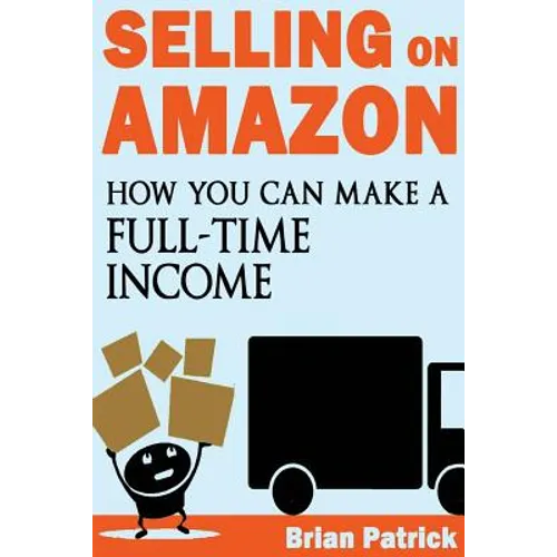 Selling on Amazon: How You Can Make A Full-Time Income Selling On Amazon