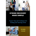 Stroke Recovery Made Simple: Expert Tips and Techniques for Healing and Thriving stroke