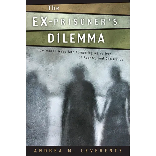 The Ex-Prisoner's Dilemma: How Women Negotiate Competing Narratives of Reentry and Desistance