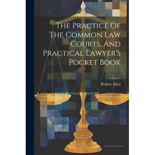 The Practice Of The Common Law Courts, And Practical Lawyer's Pocket Book