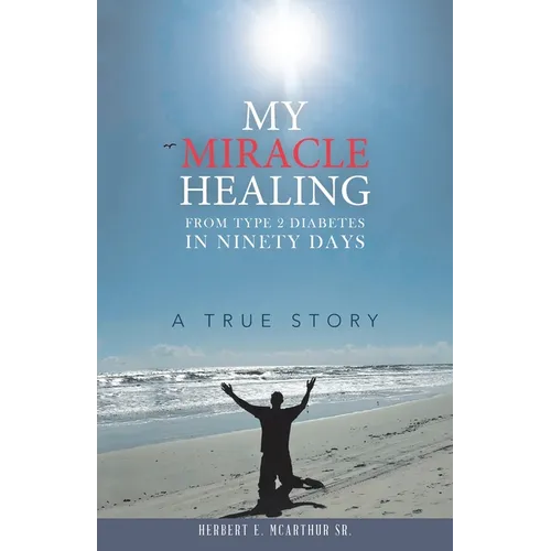 My Miracle Healing from Type 2 Diabetes in Ninety Days: A True Story