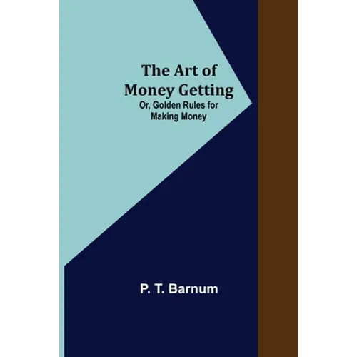 The Art of Money Getting; Or, Golden Rules for Making Money