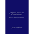 Judgment, Trust, and Common Sense: Essays on Making Sense of Things