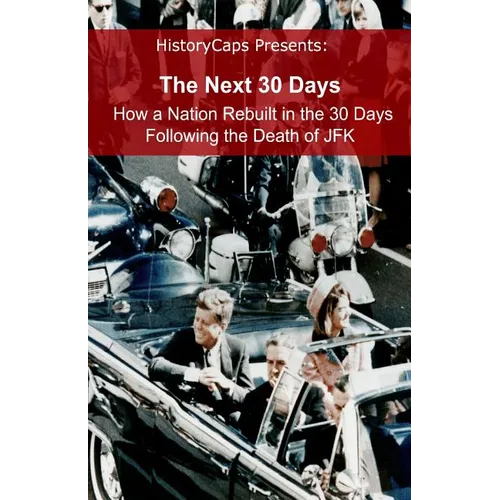 The Next 30 Days: How a Nation Rebuilt in the 30 Days Following the Death of JFK