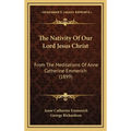 The Nativity Of Our Lord Jesus Christ: From The Meditations Of Anne Catherine Emmerich (1899)