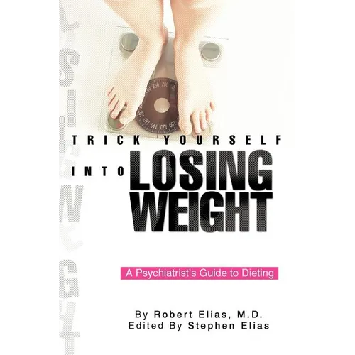 Trick Yourself into Losing Weight: A Psychiatrist's Guide to Dieting