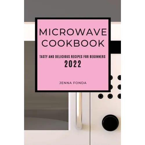 Microwave Cookbook 2022: Tasty and Delicious Recipes for Beginners