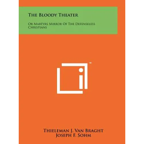 The Bloody Theater: Or Martyrs Mirror Of The Defenseless Christians