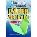 The Best Advanced Paper Aircraft Book 2: Gliding, Performance, and Unusual Paper Airplane Models