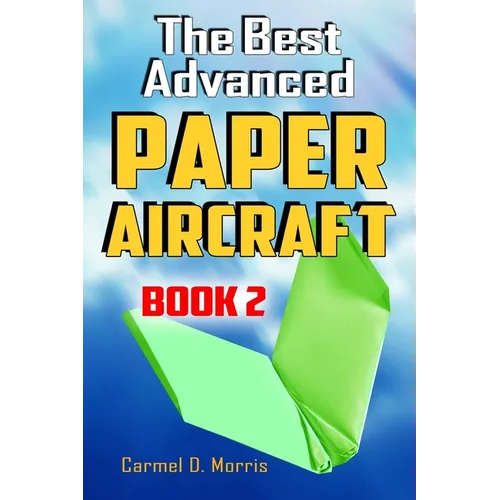 The Best Advanced Paper Aircraft Book 2: Gliding, Performance, and Unusual Paper Airplane Models