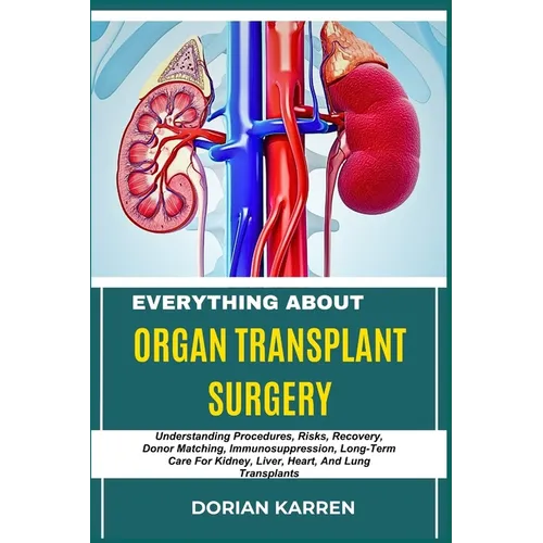 Everything about Organ Transplant Surgery: Understanding Procedures, Risks, Recovery, Donor Matching, Immunosuppression, Long-Term Care For Kidney, Li