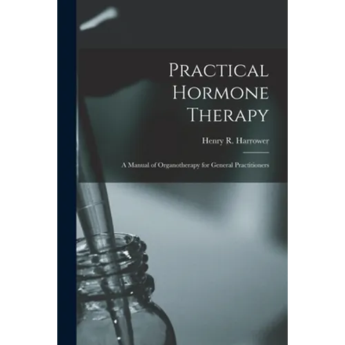 Practical Hormone Therapy: a Manual of Organotherapy for General Practitioners