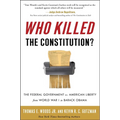 Who Killed the Constitution?: The Federal Government vs. American Liberty from World War I to Barack Obama