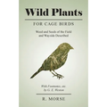 Wild Plants for Cage Birds - Weed and Seeds of the Field and Wayside Described - With Footnotes, etc., by G. E. Weston