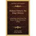 Madame Dubarry, The King's Mistress: A Romantic Story From The French Of Jean De La Hire (1902)